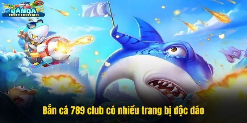 Bắn cá 789 club có nhiều trang bị độc đáo