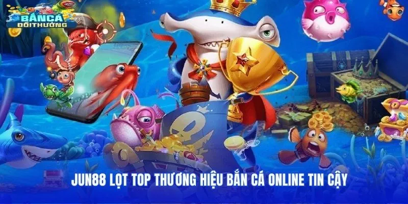 Jun88 lọt top thương hiệu bắn cá online tin cậy