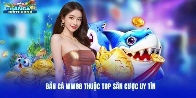 Bắn cá WW88 thuộc top sân cược uy tín