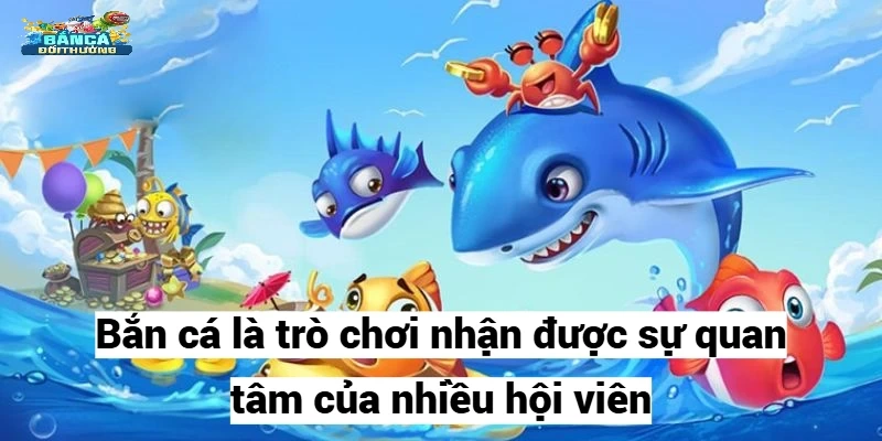 Bắn cá là trò chơi nhận được sự quan tâm của nhiều hội viên