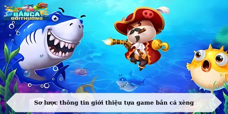 Sơ lược thông tin giới thiệu tựa game bắn cá xèng