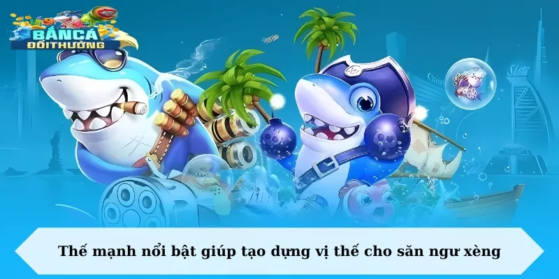 Thế mạnh nổi bật giúp tạo dựng vị thế cho săn ngư xèng