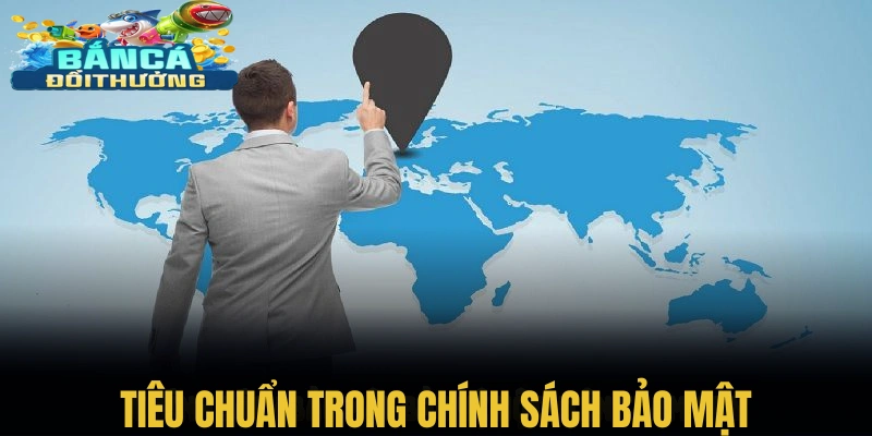 Những tiêu chuẩn trong chính sách bảo mật Bắn cá đổi thưởng